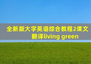 全新版大学英语综合教程2课文翻译living green